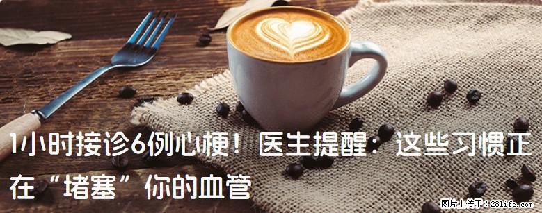 1小时接诊6例心梗！医生提醒：这些习惯正在“堵塞”你的血管 - 铜川生活资讯 - 铜川28生活网 tc.28life.net